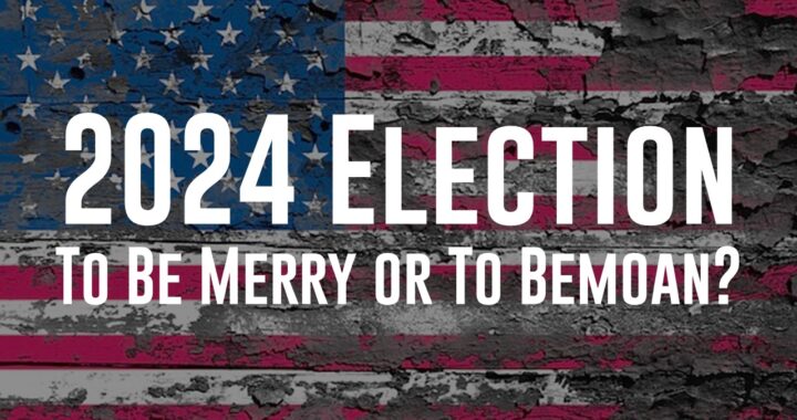 Election 2024: To Be Merry or To Bemoan?